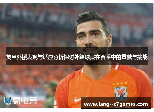 英甲外援表现与适应分析探讨外籍球员在赛季中的贡献与挑战 英甲外援表现与适应分析探讨外籍球员在赛季中的贡献与挑战