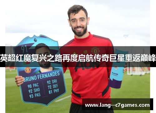 英超红魔复兴之路再度启航传奇巨星重返巅峰 英超红魔复兴之路再度启航传奇巨星重返巅峰