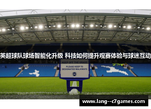 英超球队球场智能化升级 科技如何提升观赛体验与球迷互动 英超球队球场智能化升级 科技如何提升观赛体验与球迷互动