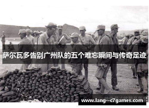 萨尔瓦多告别广州队的五个难忘瞬间与传奇足迹 萨尔瓦多告别广州队的五个难忘瞬间与传奇足迹