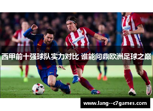 西甲前十强球队实力对比 谁能问鼎欧洲足球之巅