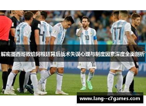 解密墨西哥败给阿根廷背后战术失误心理与制度因素深度全面剖析