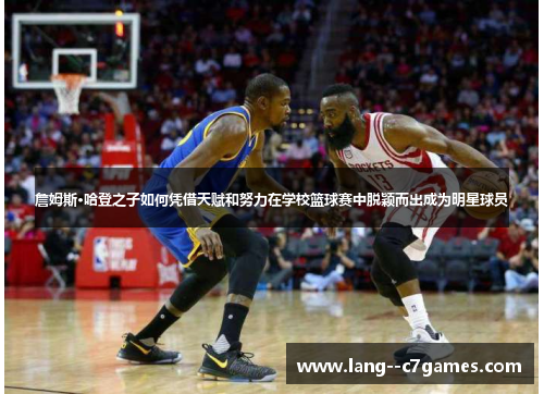 詹姆斯·哈登之子如何凭借天赋和努力在学校篮球赛中脱颖而出成为明星球员