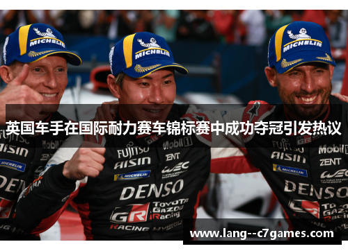 英国车手在国际耐力赛车锦标赛中成功夺冠引发热议 英国车手在国际耐力赛车锦标赛中成功夺冠引发热议
