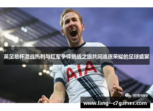 英足总杯激战热刺与红军争锋挑战之旅共同追逐荣耀的足球盛宴 英足总杯激战热刺与红军争锋挑战之旅共同追逐荣耀的足球盛宴
