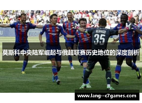 莫斯科中央陆军崛起与俄超联赛历史地位的深度剖析 莫斯科中央陆军崛起与俄超联赛历史地位的深度剖析