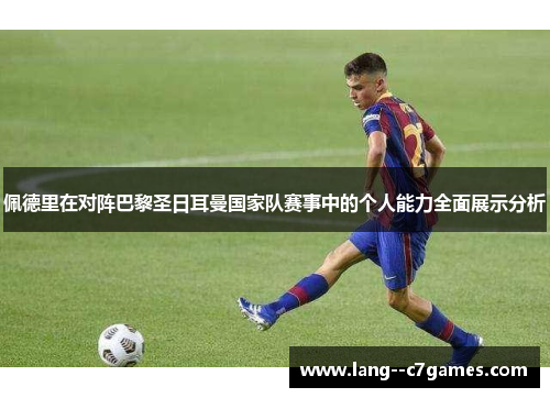 佩德里在对阵巴黎圣日耳曼国家队赛事中的个人能力全面展示分析