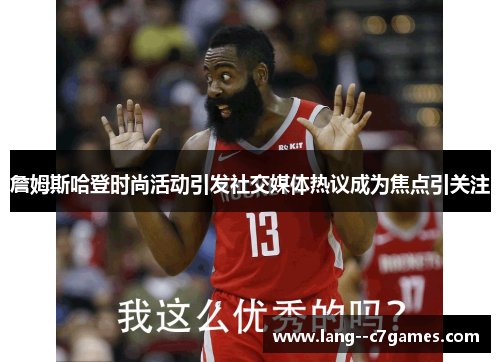 詹姆斯哈登时尚活动引发社交媒体热议成为焦点引关注