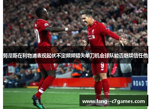 努涅斯在利物浦表现起伏不定频频错失单刀机会球队能否继续信任他