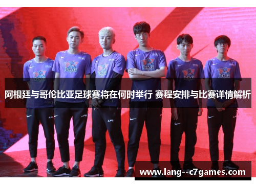 阿根廷与哥伦比亚足球赛将在何时举行 赛程安排与比赛详情解析