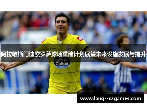 阿拉维斯门迪索罗萨球场重建计划展望未来设施发展与提升