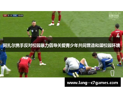 阿扎尔携手反对校园暴力倡导关爱青少年共同营造和谐校园环境