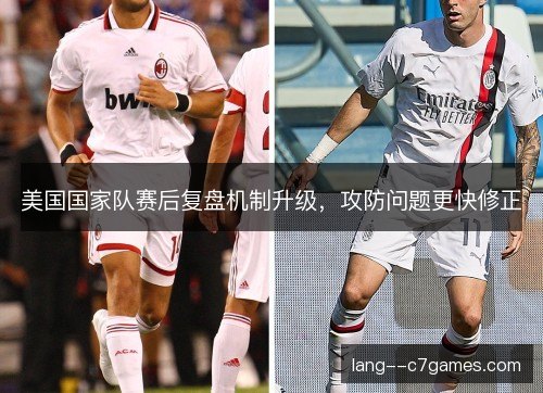 美国国家队赛后复盘机制升级，攻防问题更快修正